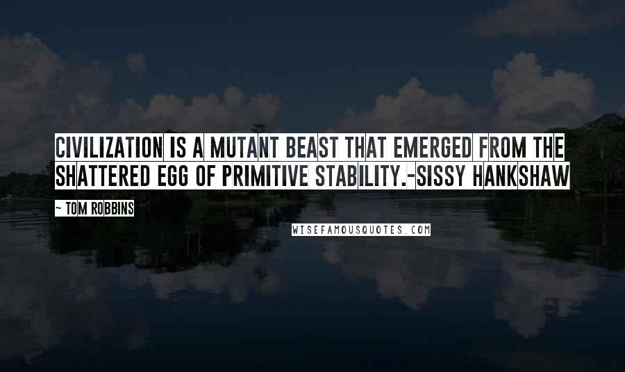 Tom Robbins Quotes: Civilization is a mutant beast that emerged from the shattered egg of primitive stability.-Sissy Hankshaw