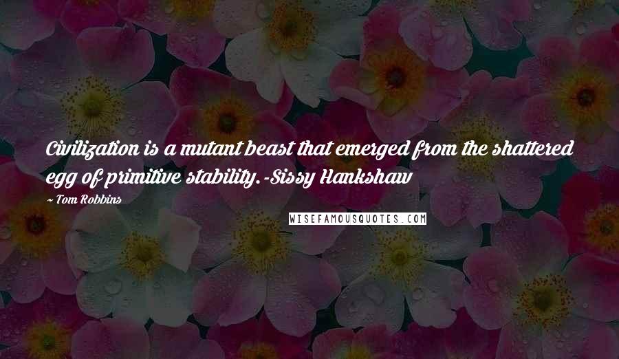 Tom Robbins Quotes: Civilization is a mutant beast that emerged from the shattered egg of primitive stability.-Sissy Hankshaw