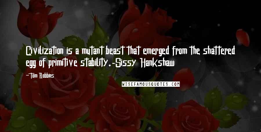 Tom Robbins Quotes: Civilization is a mutant beast that emerged from the shattered egg of primitive stability.-Sissy Hankshaw
