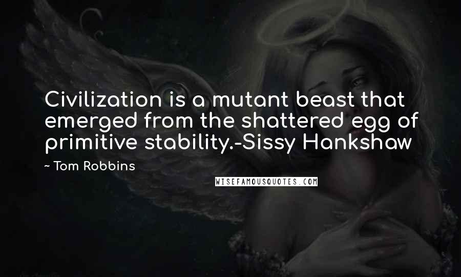 Tom Robbins Quotes: Civilization is a mutant beast that emerged from the shattered egg of primitive stability.-Sissy Hankshaw