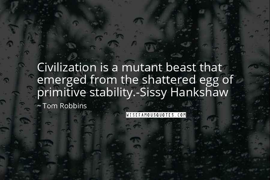 Tom Robbins Quotes: Civilization is a mutant beast that emerged from the shattered egg of primitive stability.-Sissy Hankshaw