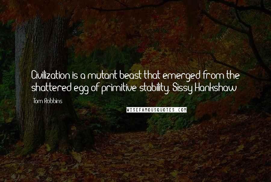 Tom Robbins Quotes: Civilization is a mutant beast that emerged from the shattered egg of primitive stability.-Sissy Hankshaw