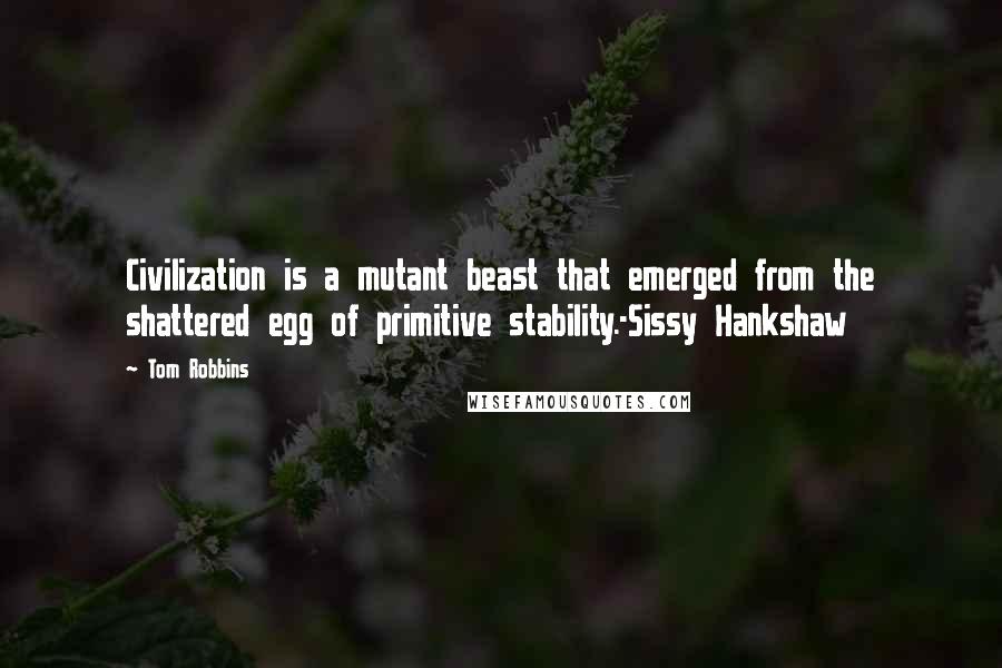 Tom Robbins Quotes: Civilization is a mutant beast that emerged from the shattered egg of primitive stability.-Sissy Hankshaw