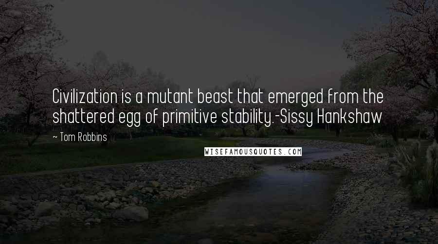 Tom Robbins Quotes: Civilization is a mutant beast that emerged from the shattered egg of primitive stability.-Sissy Hankshaw