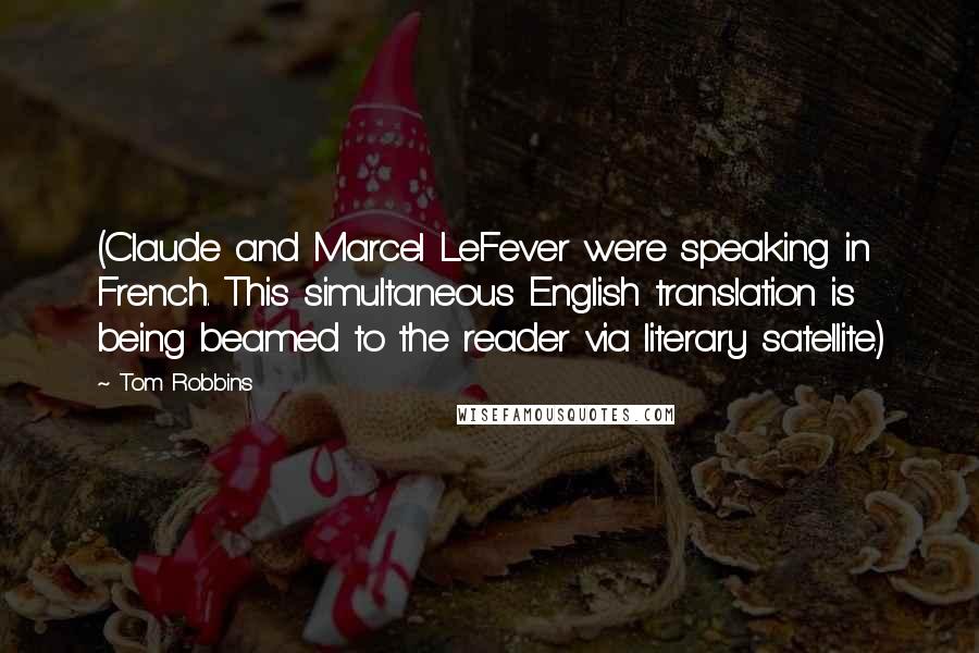 Tom Robbins Quotes: (Claude and Marcel LeFever were speaking in French. This simultaneous English translation is being beamed to the reader via literary satellite.)