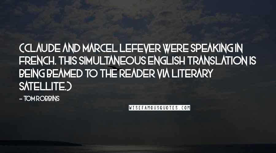 Tom Robbins Quotes: (Claude and Marcel LeFever were speaking in French. This simultaneous English translation is being beamed to the reader via literary satellite.)