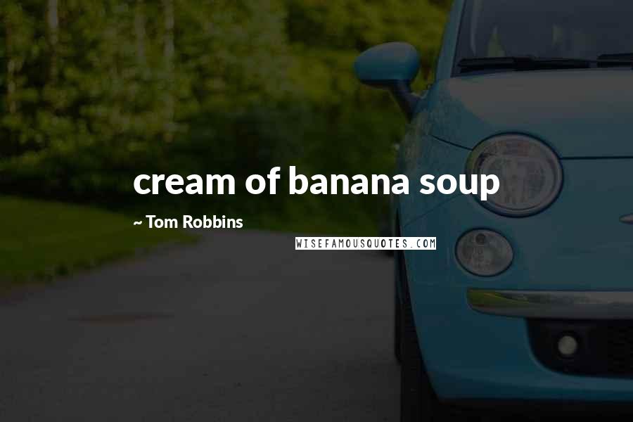 Tom Robbins Quotes: cream of banana soup