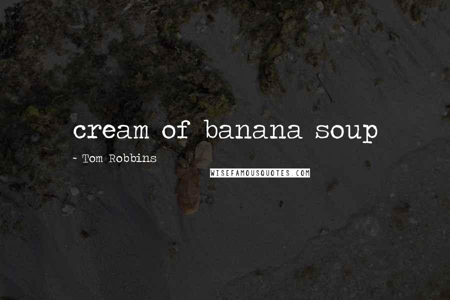 Tom Robbins Quotes: cream of banana soup