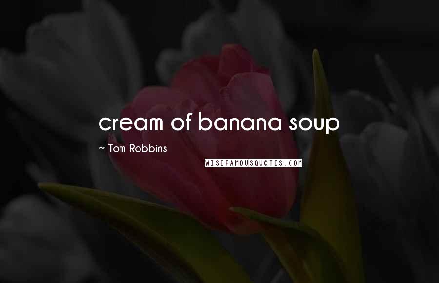 Tom Robbins Quotes: cream of banana soup