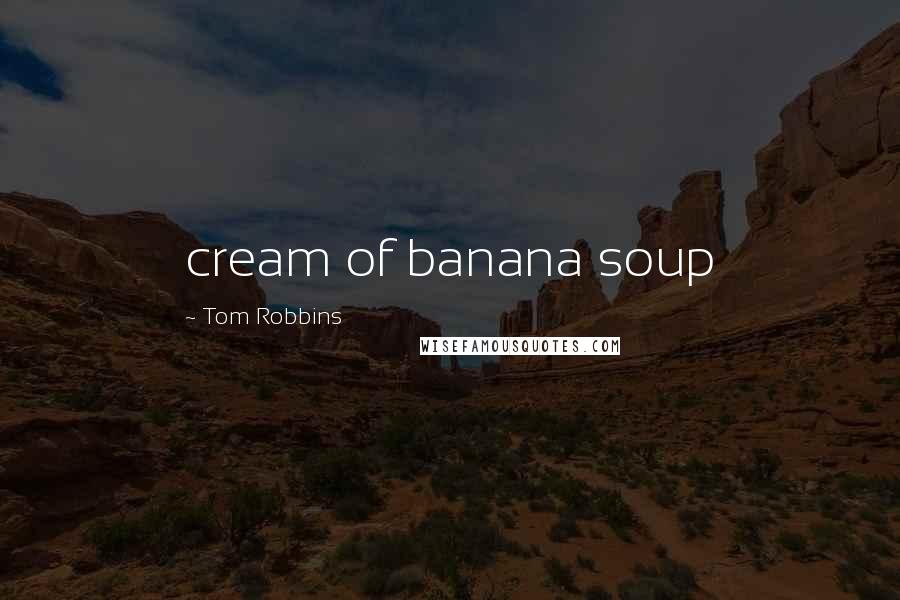 Tom Robbins Quotes: cream of banana soup