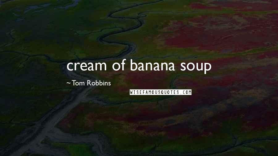 Tom Robbins Quotes: cream of banana soup