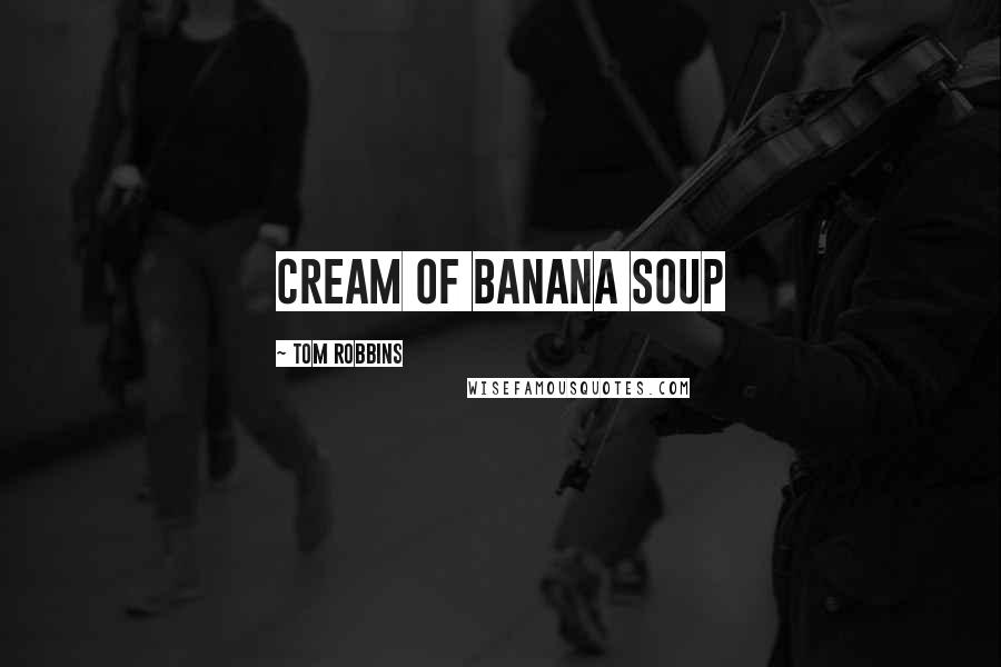 Tom Robbins Quotes: cream of banana soup