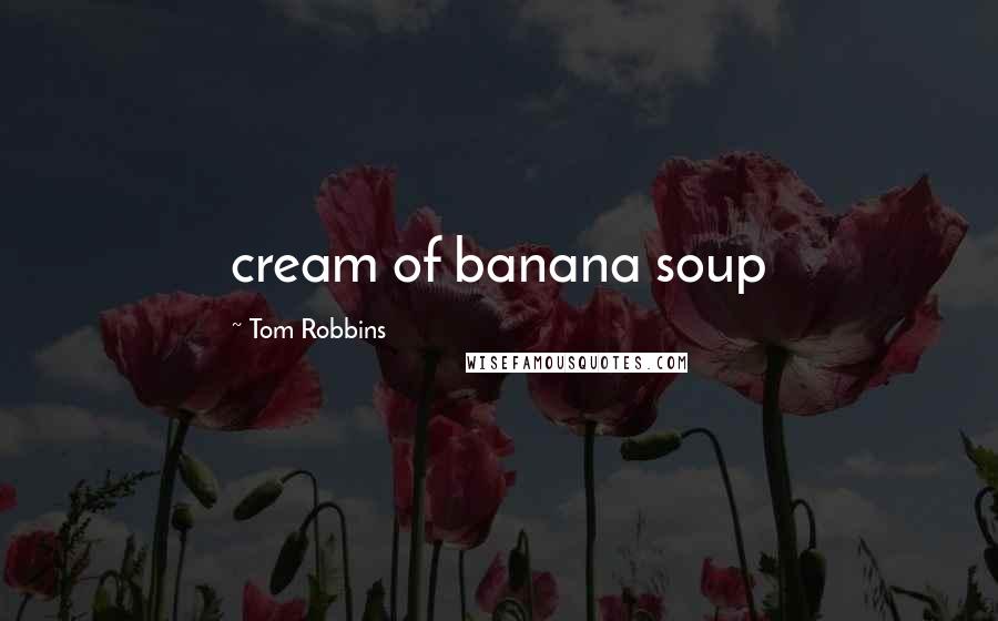 Tom Robbins Quotes: cream of banana soup