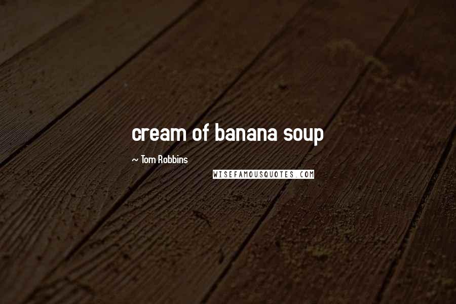 Tom Robbins Quotes: cream of banana soup