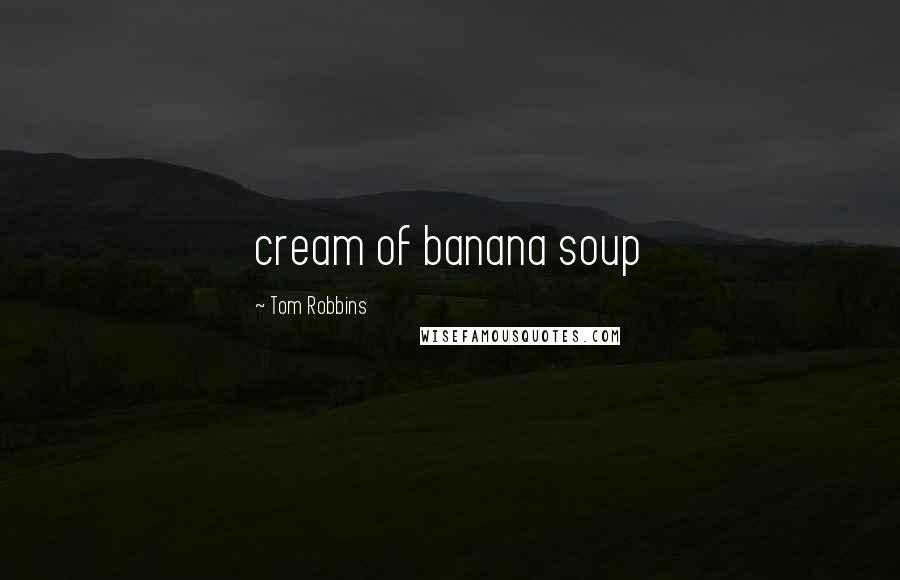 Tom Robbins Quotes: cream of banana soup