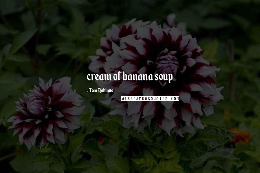 Tom Robbins Quotes: cream of banana soup