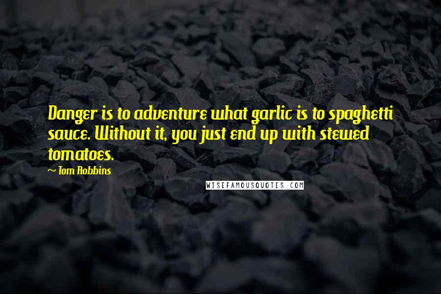 Tom Robbins Quotes: Danger is to adventure what garlic is to spaghetti sauce. Without it, you just end up with stewed tomatoes.