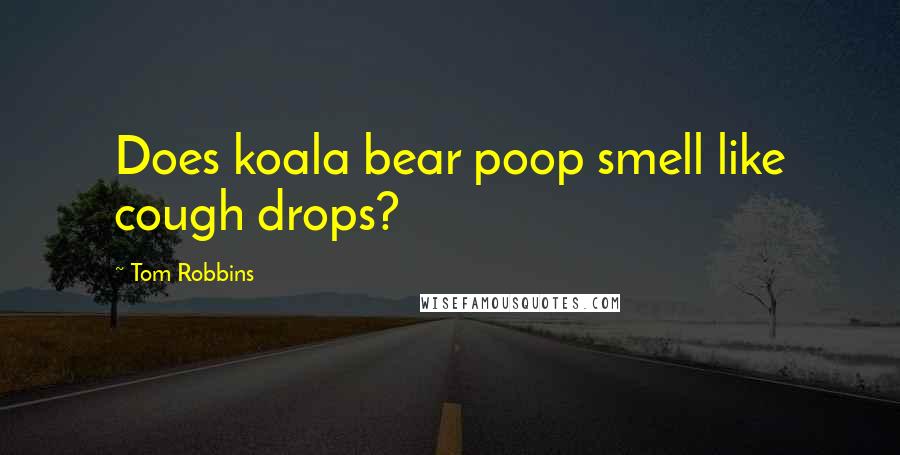 Tom Robbins Quotes: Does koala bear poop smell like cough drops?