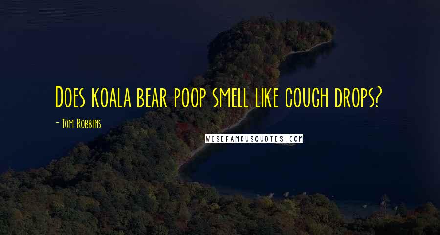 Tom Robbins Quotes: Does koala bear poop smell like cough drops?