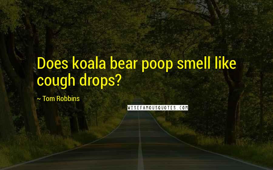 Tom Robbins Quotes: Does koala bear poop smell like cough drops?