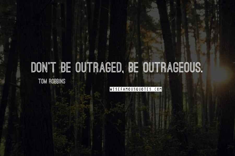 Tom Robbins Quotes: Don't be outraged, be outrageous.