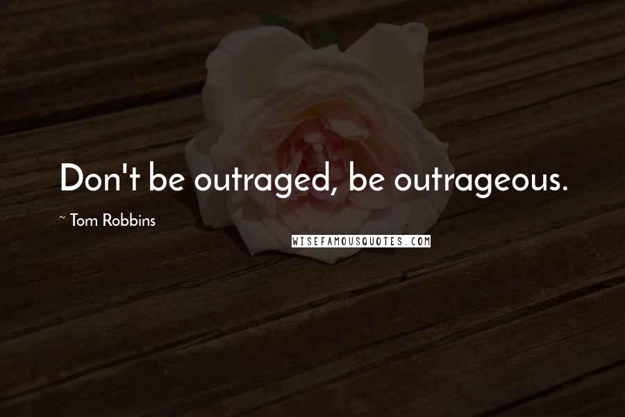 Tom Robbins Quotes: Don't be outraged, be outrageous.