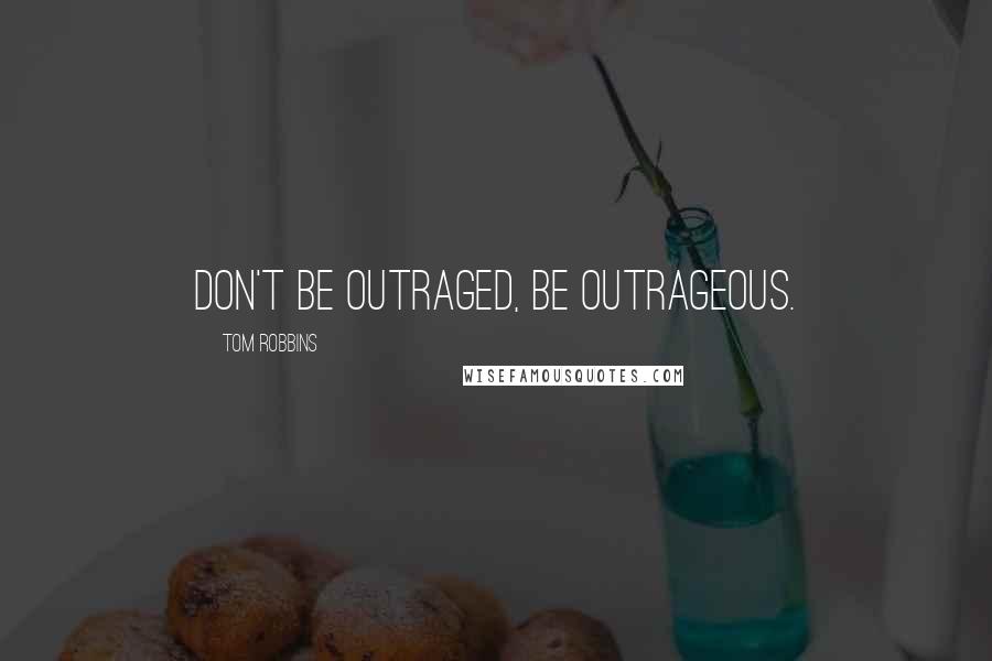 Tom Robbins Quotes: Don't be outraged, be outrageous.