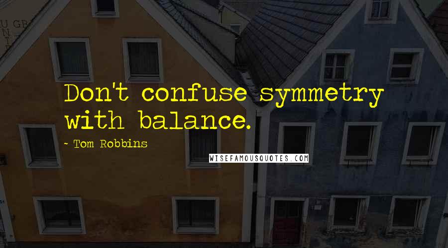 Tom Robbins Quotes: Don't confuse symmetry with balance.