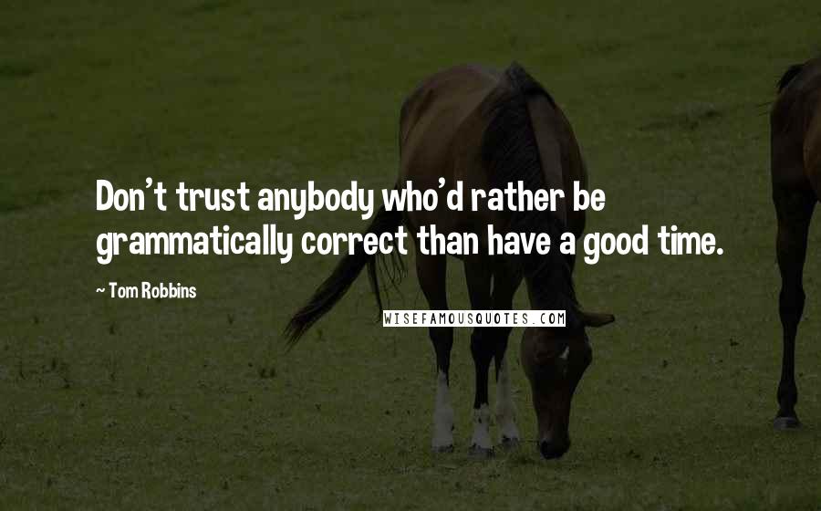 Tom Robbins Quotes: Don't trust anybody who'd rather be grammatically correct than have a good time.