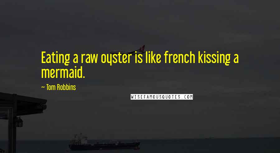 Tom Robbins Quotes: Eating a raw oyster is like french kissing a mermaid.