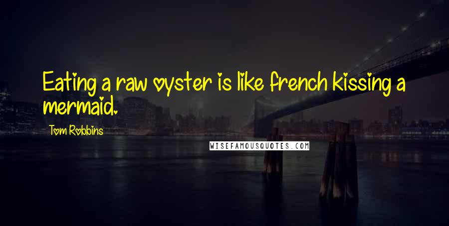 Tom Robbins Quotes: Eating a raw oyster is like french kissing a mermaid.