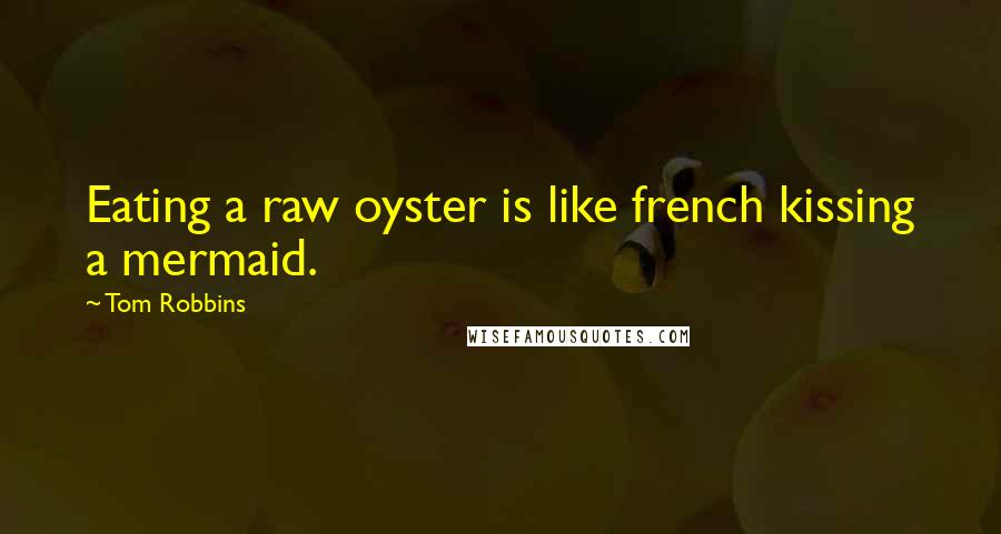 Tom Robbins Quotes: Eating a raw oyster is like french kissing a mermaid.