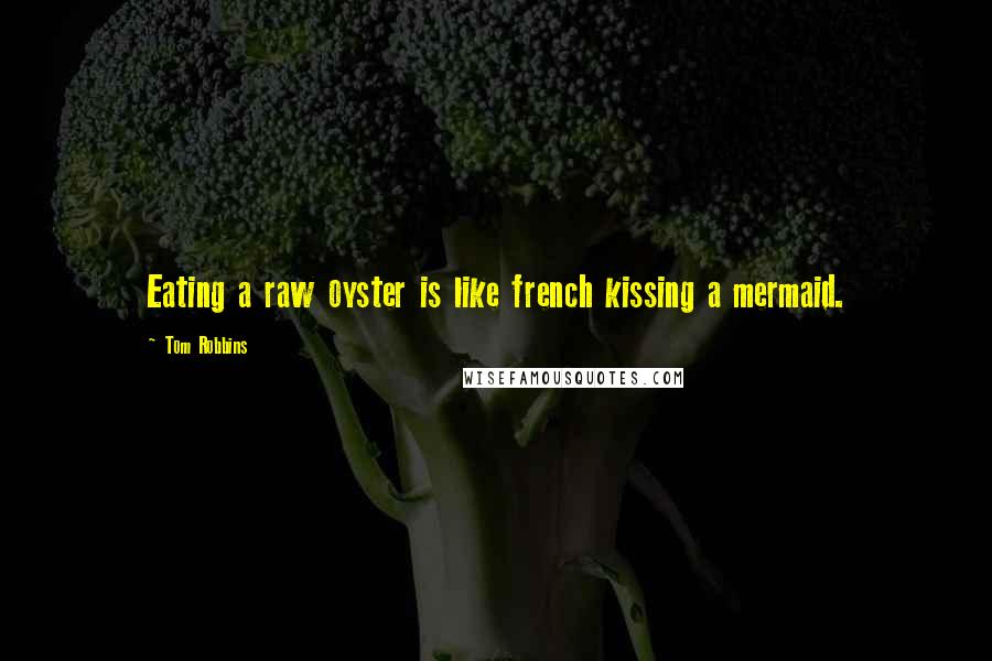 Tom Robbins Quotes: Eating a raw oyster is like french kissing a mermaid.