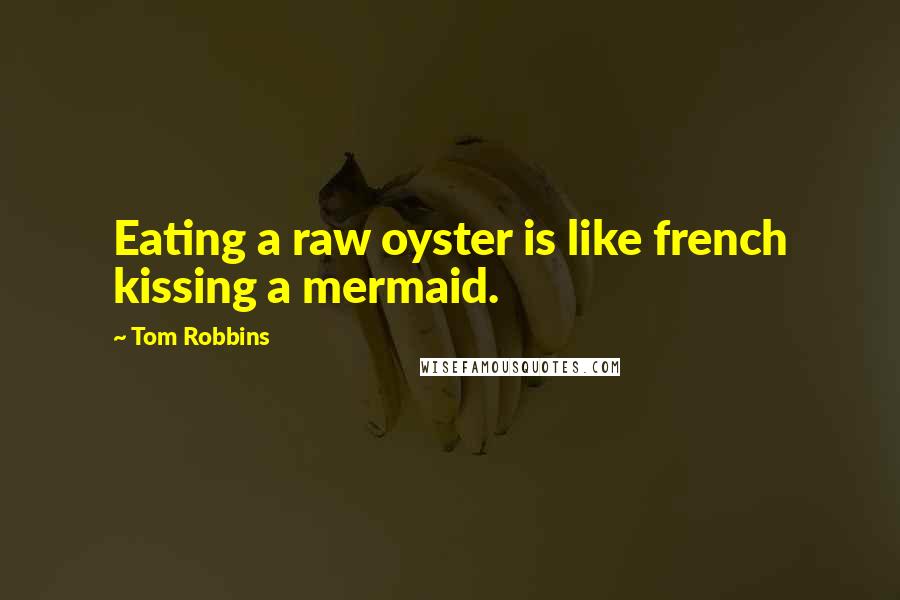Tom Robbins Quotes: Eating a raw oyster is like french kissing a mermaid.