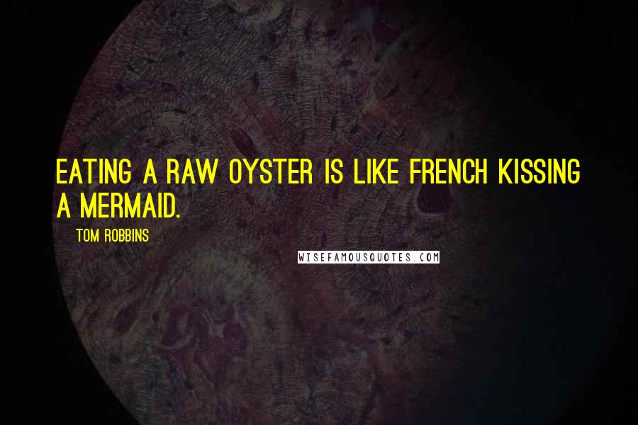Tom Robbins Quotes: Eating a raw oyster is like french kissing a mermaid.