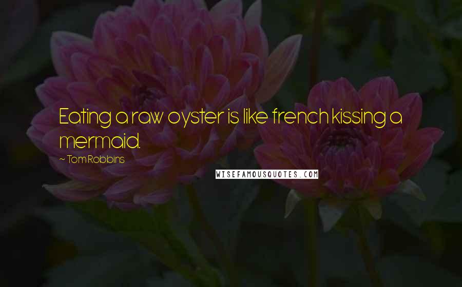 Tom Robbins Quotes: Eating a raw oyster is like french kissing a mermaid.