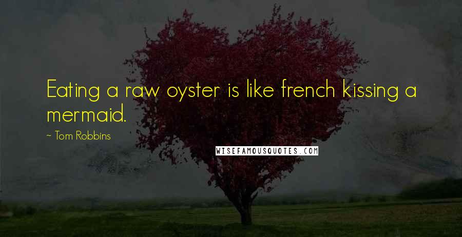 Tom Robbins Quotes: Eating a raw oyster is like french kissing a mermaid.
