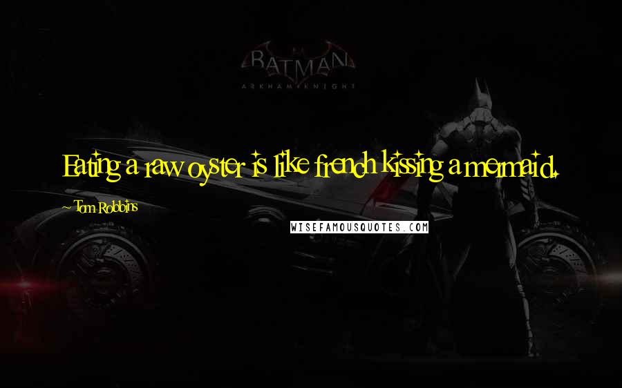 Tom Robbins Quotes: Eating a raw oyster is like french kissing a mermaid.