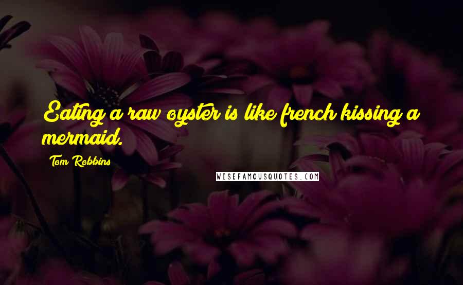 Tom Robbins Quotes: Eating a raw oyster is like french kissing a mermaid.