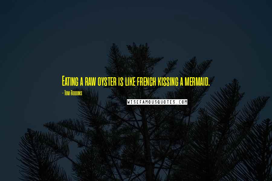 Tom Robbins Quotes: Eating a raw oyster is like french kissing a mermaid.