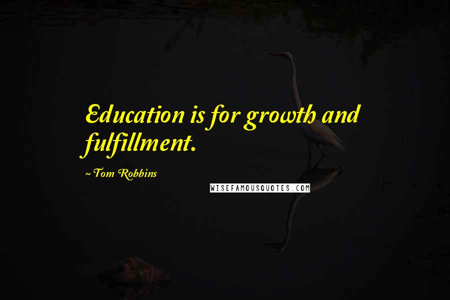 Tom Robbins Quotes: Education is for growth and fulfillment.