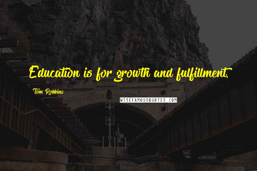 Tom Robbins Quotes: Education is for growth and fulfillment.