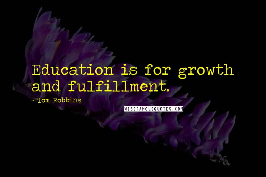 Tom Robbins Quotes: Education is for growth and fulfillment.