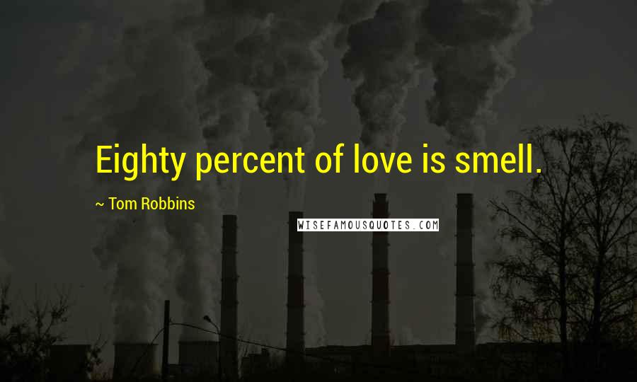Tom Robbins Quotes: Eighty percent of love is smell.