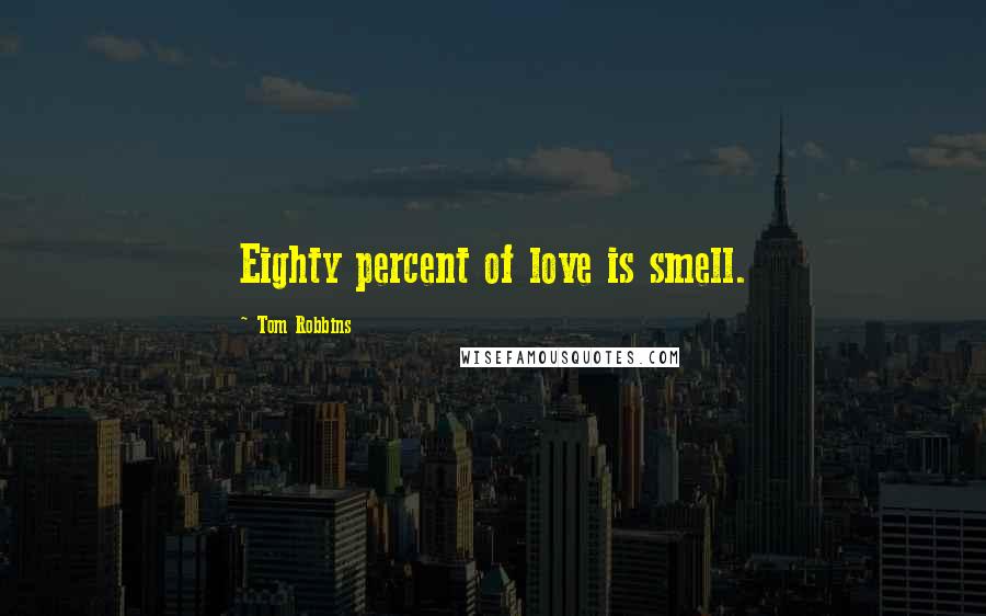 Tom Robbins Quotes: Eighty percent of love is smell.