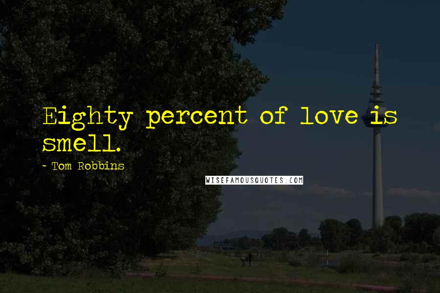 Tom Robbins Quotes: Eighty percent of love is smell.