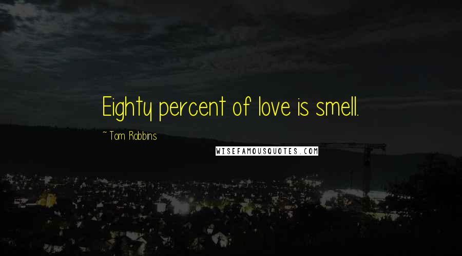 Tom Robbins Quotes: Eighty percent of love is smell.