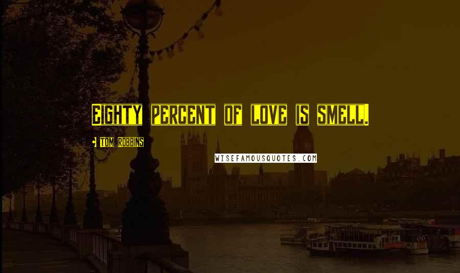 Tom Robbins Quotes: Eighty percent of love is smell.