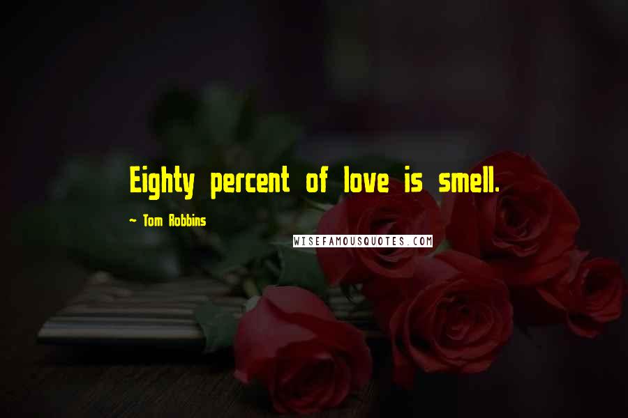 Tom Robbins Quotes: Eighty percent of love is smell.
