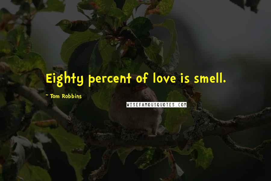 Tom Robbins Quotes: Eighty percent of love is smell.